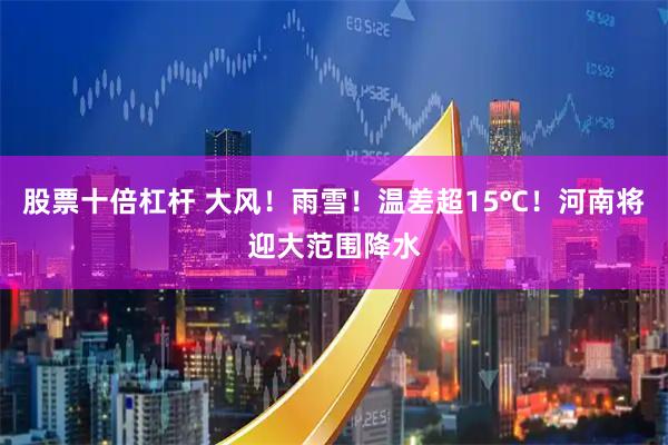 股票十倍杠杆 大风！雨雪！温差超15℃！河南将迎大范围降水