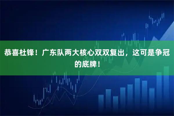 恭喜杜锋！广东队两大核心双双复出，这可是争冠的底牌！