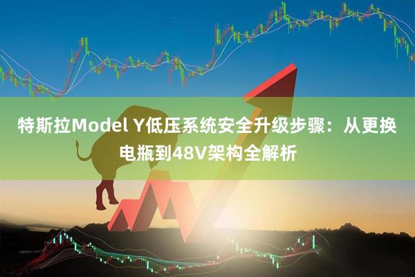 特斯拉Model Y低压系统安全升级步骤：从更换电瓶到48V架构全解析